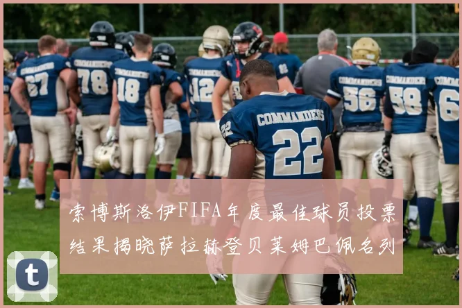 索博斯洛伊FIFA年度最佳球员投票结果揭晓萨拉赫登贝莱姆巴佩名列前茅