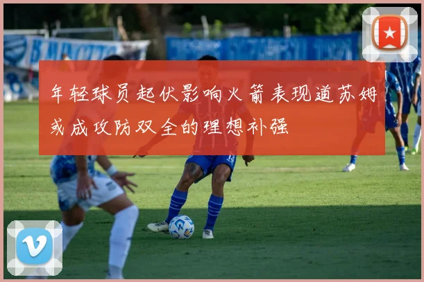 年轻球员起伏影响火箭表现道苏姆或成攻防双全的理想补强