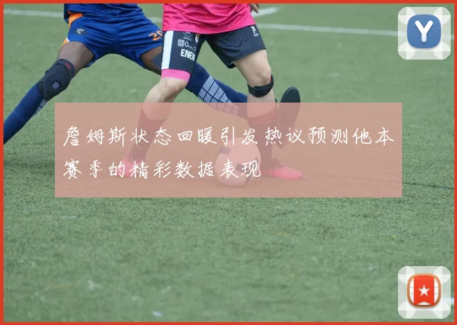 詹姆斯状态回暖引发热议预测他本赛季的精彩数据表现