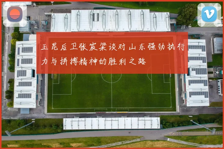 玉昆后卫张宸粱谈对山东强劲执行力与拼搏精神的胜利之路