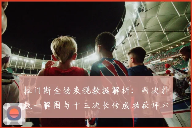 拉门斯全场表现数据解析：两次扑救一解围与十三次长传成功获评六点七分