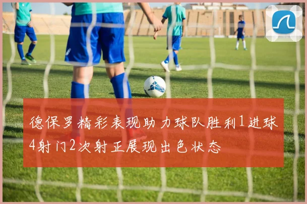 德保罗精彩表现助力球队胜利1进球4射门2次射正展现出色状态