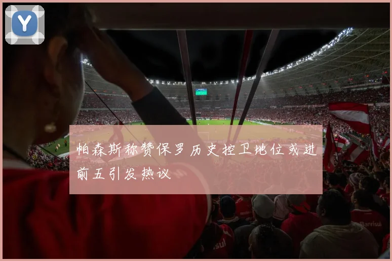 帕森斯称赞保罗历史控卫地位或进前五引发热议