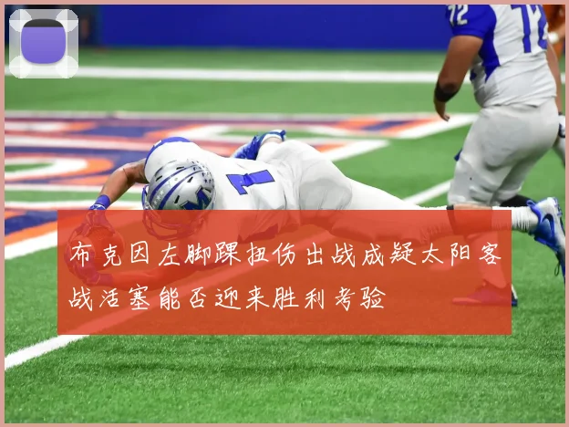 布克因左脚踝扭伤出战成疑太阳客战活塞能否迎来胜利考验