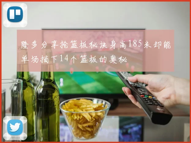 隆多分享抢篮板秘诀身高185米却能单场摘下14个篮板的奥秘