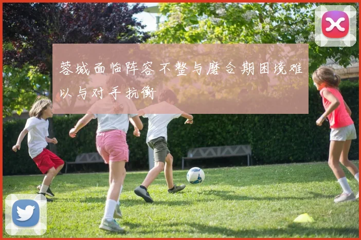 蓉城面临阵容不整与磨合期困境难以与对手抗衡