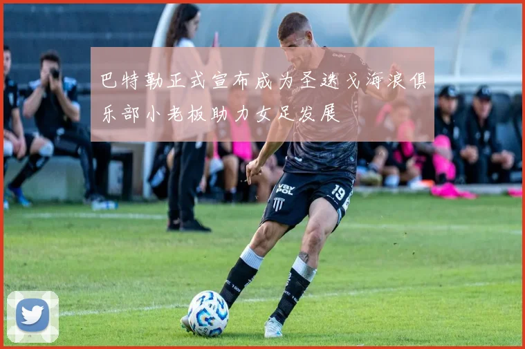 巴特勒正式宣布成为圣迭戈海浪俱乐部小老板助力女足发展