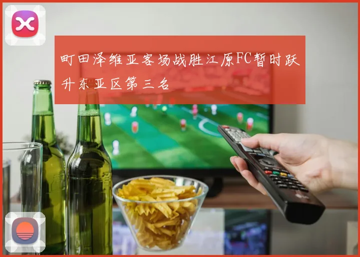 町田泽维亚客场战胜江原FC暂时跃升东亚区第三名