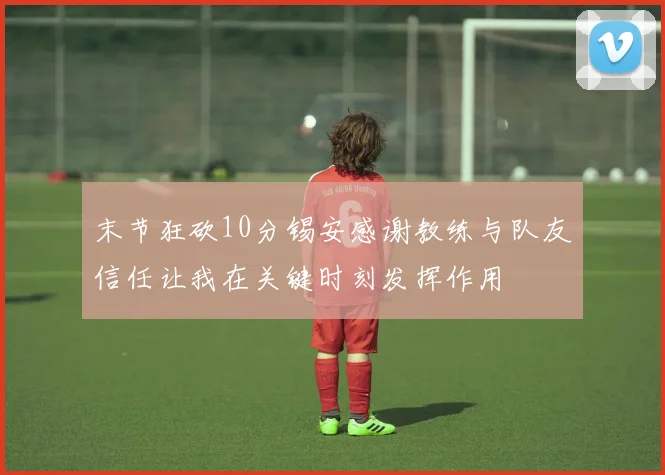 末节狂砍10分锡安感谢教练与队友信任让我在关键时刻发挥作用