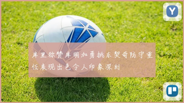 库里称赞库明加勇挑东契奇防守重任表现出色令人印象深刻